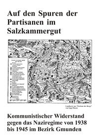 Auf den Spuren der Partisanen im Salzkammergut - Kommunistischer Widerstand gegen das Naziregime von 1938 bis 1945 im Bezirk Gmunden