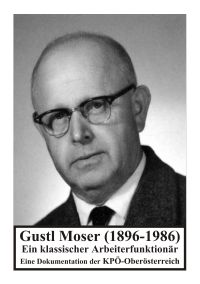 Gustl Moser (1896-1986). Ein klassischer Arbeiterfunktionär.