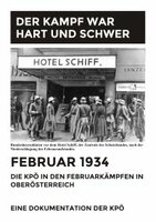 Der Kampf war hart und schwer. Februar 1934. Die KPÖ in den Februarkämpfen in Oberösterreich.